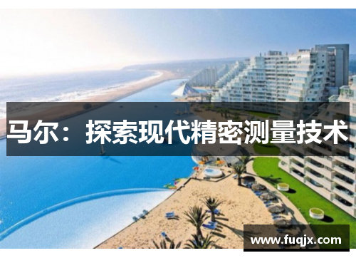 马尔：探索现代精密测量技术