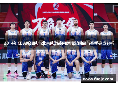 2014年CBA新疆队与北京队激战回顾精彩瞬间与赛季亮点分析