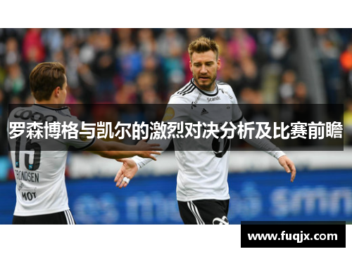 罗森博格与凯尔的激烈对决分析及比赛前瞻