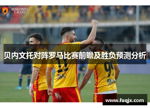 贝内文托对阵罗马比赛前瞻及胜负预测分析