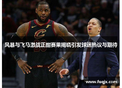 风暴与飞马激战正酣赛果揭晓引发球迷热议与期待