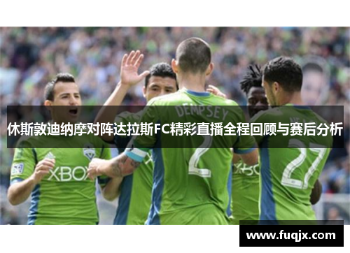 休斯敦迪纳摩对阵达拉斯FC精彩直播全程回顾与赛后分析