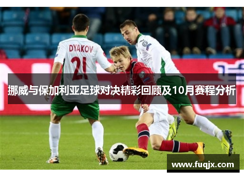 挪威与保加利亚足球对决精彩回顾及10月赛程分析