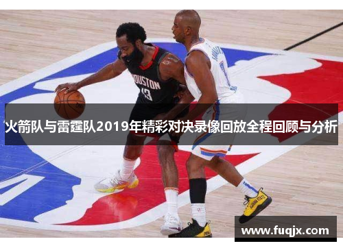 火箭队与雷霆队2019年精彩对决录像回放全程回顾与分析