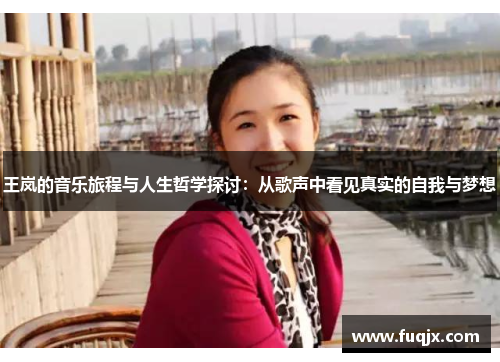 王岚的音乐旅程与人生哲学探讨：从歌声中看见真实的自我与梦想
