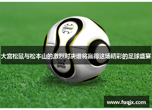 大宫松鼠与松本山的激烈对决谁将赢得这场精彩的足球盛宴